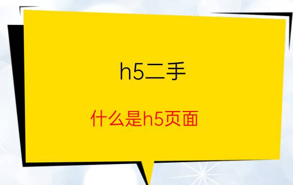 h5二手 什么是h5页面？